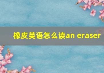 橡皮英语怎么读an eraser